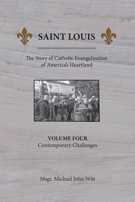 Saint Louis, The Story of Catholic Evangelization of America's Heartland: Vol. 4, Contemporary Challenges - Michael John Witt