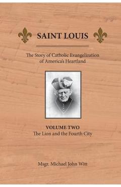 Poza produsului Saint Louis: The Story of Catholic Evangelization of America's Heartland: Vol 2: The Lion and the Fourth City - Michael John Witt