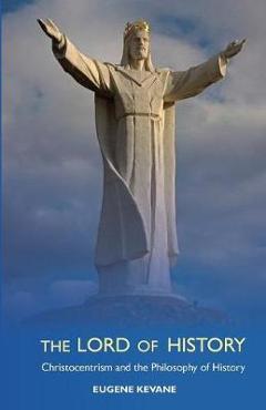 Coperta cărții 'The Lord of History: Christocentrism and the Philosophy of History - Eugene Kevane'