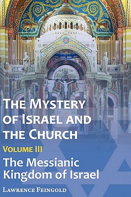 The Mystery of Israel and the Church, Vol. 3: The Messianic Kingdom of Israel - Lawrence Feingold