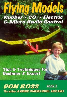 Flying Models: Rubber, CO2, Electric & Micro Radio Control: Tips & Techinques for Beginner & Expert - Mike Markowski