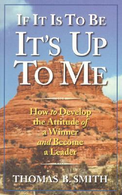 If It is to Be, It's Up to Me: How to Develop the Attitude of a Winner and Become a Leader - Michael A. Markowski
