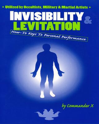 Invisibility & Levitation: How-To Keys to Personal Performances: Utilized by Occultists, Military & Martial Artists - Commander X
