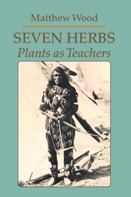 Seven Herbs: Plants as Teachers - Matthew Wood