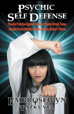 Psychic Self Defense: Powerful Protection Against Psychic or Physical Attack, Curses, Demonic Forces, Negative Entities, Phobias, Bullies & - Embrosewyn Tazkuvel