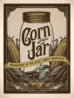 Corn from a Jar: Moonshining in the Great Smoky Mountains - Daniel S. Pierce