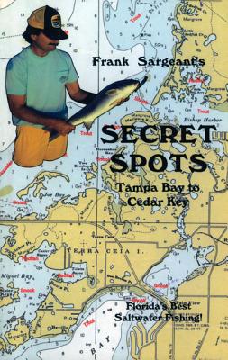 Secret Spots--Tampa Bay to Cedar Key: Tampa Bay to Cedar Key: Florida's Best Saltwater Fishing Book 1 - Frank Sargeant