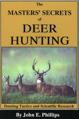 The Masters' Secrets of Deer Hunting: Hunting Tactics and Scientific Research Book 1 - John E. Phillips