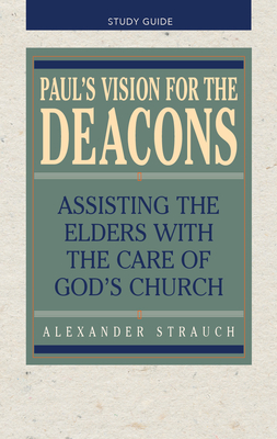 Paul's Vision for the Deacons: Study Guide - Alexander Strauch