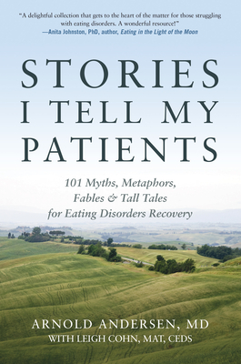 Stories I Tell My Patients: 101 Myths, Metaphors, Fables and Tall Tales for Eating Disorders Recovery - Arnold Andersen