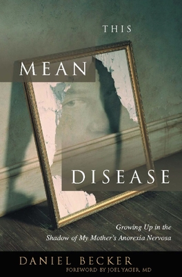 This Mean Disease: Growing Up in the Shadow of My Mother's Anorexia Nervosa - Daniel Becker