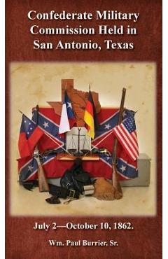 Coperta cărții 'The Confederate Military Commission Held in San Antonio Texas July 2 - October 10 1862 - William Paul Burrier'