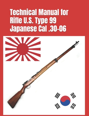 Technical Manual for Rifle U.S. Type 99 Japanese Cal .30-06: (Korean War Reprint) - Arisaka Nariakira