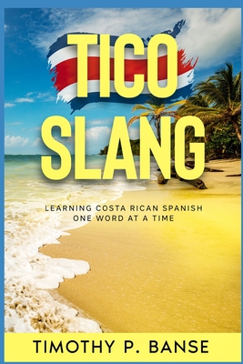 Tico Slang: Learning Costa Rican Spanish One Word at a Time - Timothy Banse