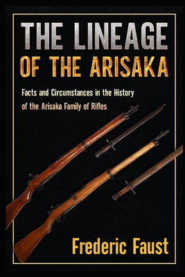 The Lineage of the Arisaka: Facts and Circumstance in the History of the Arisaka Family of Rifles - Frederic Faust