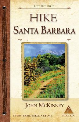 HIKE Santa Barbara: Best Day Hikes in the Canyons & Foothills, Beach Hikes, too! - John Mckinney