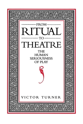 From Ritual to Theatre: The Human Seriousness of Play - Victor Turner