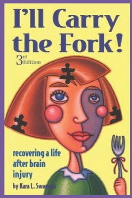 I'll Carry the Fork!: Recovering a Life After Brain Injury 3rd Edition - Kara L. Swanson