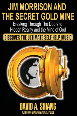 Jim Morrison and the Secret Gold Mine: Breaking Through The Doors to Hidden Reality and the Mind of God - David A. Shiang