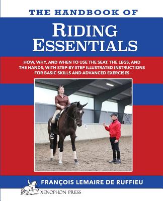 The Handbook of RIDING ESSENTIALS: How, Why and When to use the legs, the seat and the hands with step by step illustrated instructions for basic skil - Francois Lemaire De Ruffieu