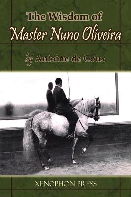 The Wisdom of Master Nuno Oliveira by Antoine de Coux - Antoine De Coux