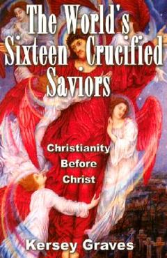 Coperta cărții 'The World's Sixteen Crucified Saviours: Christianity Before Christ - Kersey Graves'