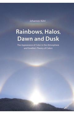 Coperta cărții 'Rainbows, Halos, Dawn and Dusk: The Appearance of Color in the Atmosphere and Goethe's Theory of Colors - Johannes Kühl'