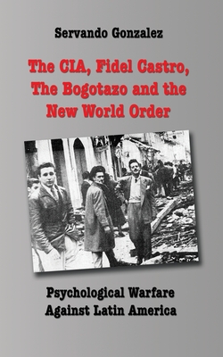 The CIA, Fidel Castro, the Bogotazo and the New World Order: Psychological Warfare Against Latin America - Servando Gonzalez