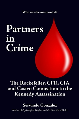 Partners in Crime: The Rockefeller, CFR, CIA and Castro Connection to the Kennedy Assassination: The - Servando Gonzalez