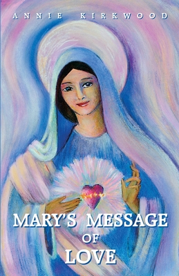 Mary's Message of Love: As Sent by Mary, the Mother of Jesus, to Her Messenger - Annie Kirkwood