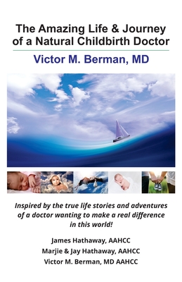 The Amazing Life & Journey of a Natural Childbirth Doctor: Victor M. Berman, MD - James Hathaway