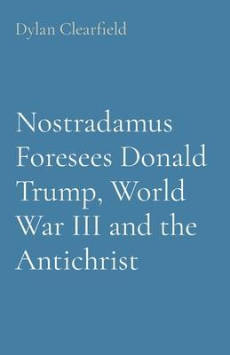 Nostradamus Foresees Donald Trump, World War III and the Antichrist - Dylan Clearfield