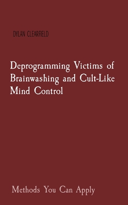 Deprogramming Victims of Brainwashing and Cult-Like Mind Control: Methods You Can Apply - Dylan Clearfield