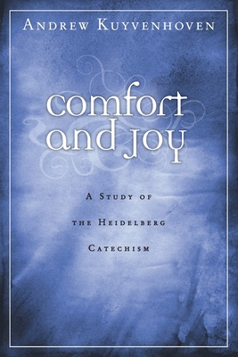 Comfort and Joy: A Study of the Heidelberg Catechism - Andrew Kuyvenhoven