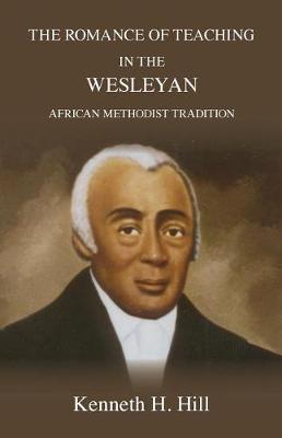 The Romance of Teaching in the Wesleyan African Methodist Tradition - Kenneth H. Hill