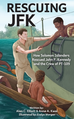Rescuing JFK: How Solomon Islanders Rescued John F Kennedy and the Crew of PT-109 - Alan C. Elliott