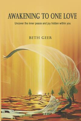 Awakening to One Love: Uncover the inner peace and joy hidden within you - Beth Geer