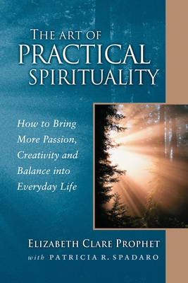 The Art of Practical Spirituality: How to Bring More Passion, Creativity and Balance Into Everyday Life - Elizabeth Clare Prophet