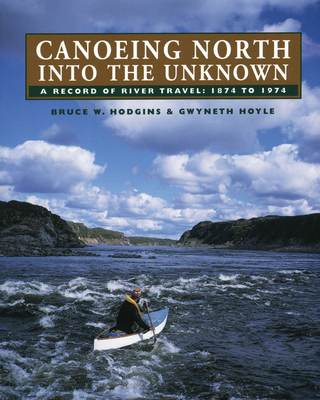 Canoeing North Into the Unknown: A Record of River Travel, 1874 to 1974 - Bruce W. Hodgins
