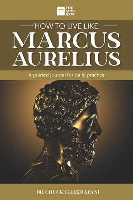 How to Live Like Marcus Aurelius: A guided journal for daily practice - Chuck Chakrapani