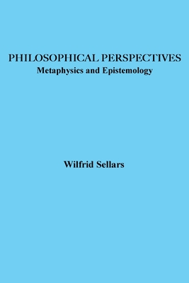 Philosophical Perspectives: Metaphysics and Epistemology - Wilfrid Sellars