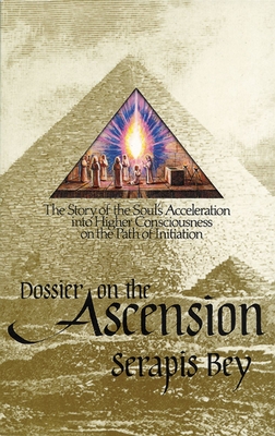 Dossier on the Ascension: The Story of the Soul's Acceleration Into Higher Consciousness on the Path of Initiation - Serapis Bey