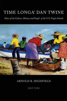 Time Longa' Dan Twine: Notes on the Culture, History, and People of the U.S. Virgin Islands - Arnold R. Highfield