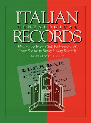 Italian Genealogical Records: How to Use Italian Civil, Ecclesiastical & Other Records in Family History Research - Trafford R. Cole