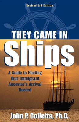 They Came in Ships: A Guide to Finding Your Immigrant Ancestor's Arrival Record - John P. Colletta