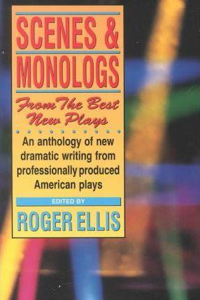 Scenes and Monologs from the Best New Plays: An Anthology of New Dramatic Writing from Professionally Produced American Plays - Roger Ellis