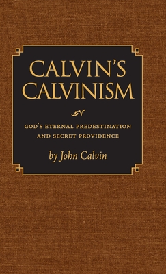 Calvin's Calvinism: God's Eternal Predestination and Secret Providence - John Calvin