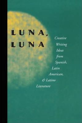 Luna, Luna: Creative Writing Ideas from Spanish, Latin American, and Latino Literature - Julio Marzan