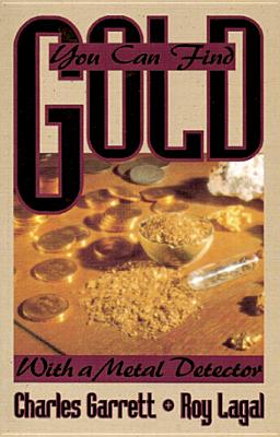 You Can Find Gold: With a Metal Detector: Prospective and Treasure Hunting - Charles Garrett