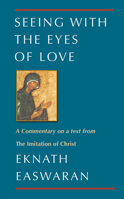 Seeing With the Eyes of Love: A Commentary on a text from The Imitation of Christ - Eknath Easwaran